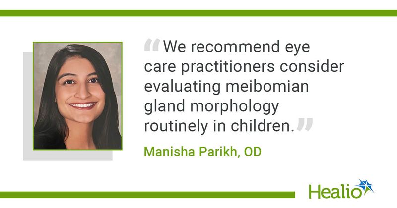 “We recommend eye care practitioners consider evaluating meibomian gland morphology routinely in children,” Manisha Parikh, OD