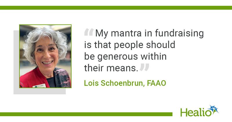 “My mantra in fundraising is that people should be generous within their means.” Lois Schoenbrun, FAAO 