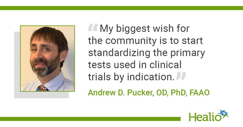 “My biggest wish for the community is to start standardizing the primary tests used in clinical trials by indication.” Andrew D. Pucker, OD, PhD, FAAO