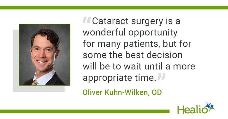 “Cataract surgery is a wonderful opportunity for many patients, but for some the best decision will be to wait until a more appropriate time.” Oliver Kuhn-Wilken, OD