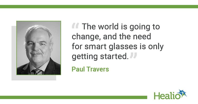 "The world is going to change, and the need for smart glasses is only getting started." Paul Travers