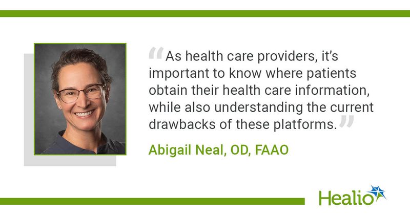 “As health care providers, it’s important to know where patients obtain their health care information, while also understanding the current drawbacks of these platforms.” Abigail Neal, OD, FAAO