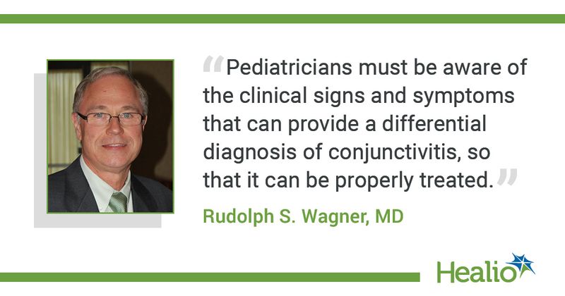 A quote from Rudolph S. Wagner, MD, saying, "Pediatricians must be aware of the clinical signs and symptoms that can provide a differential diagnosis of conjunctivitis, so that it can be properly treated.”