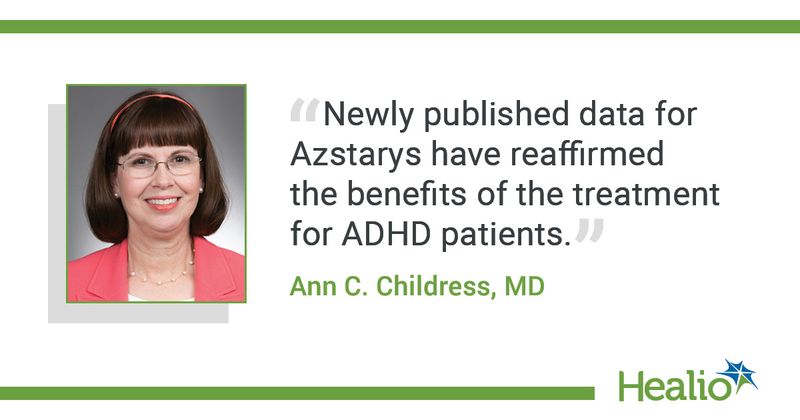 "Newly published data for Azstarys have reaffirmed the benefits of the treatment for ADHD patients." Ann C. Childress, MD