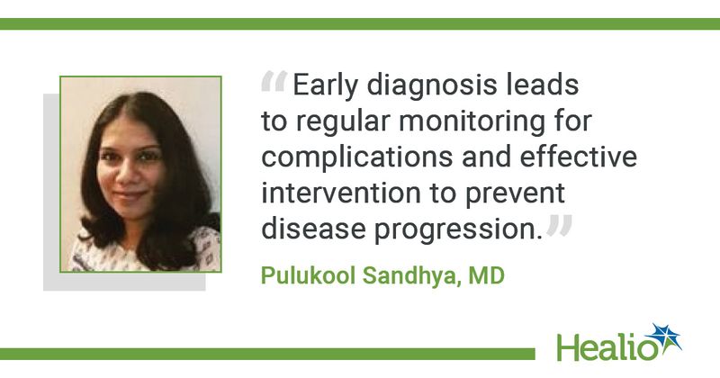 "Early diagnosis leads to regular monitoring for complications and effective intervention to prevent disease progression." Pulukool Sandhya, MD