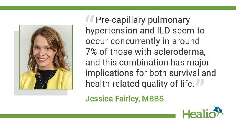 A quote from Jessica Fairley, MBBS, saying, "Pre-capillary pulmonary hypertension and ILD seem to occur concurrently in around 7% of those with scleroderma, and this combination has major implications for both survival and health-related quality of life."