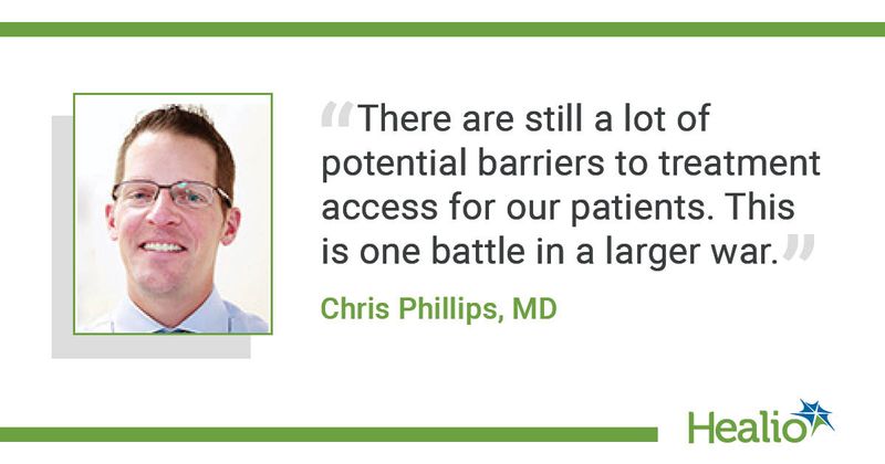 A quote from Chris Phillips, MD, saying, "There are still a lot of potential barriers to treatment access for our patients. This is one battle in a larger war."