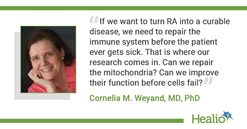 A quote from Cornelia M. Weyand, MD, PhD, saying, "If we want to turn RA into a curable disease, we need to repair the immune system before the patient ever gets sick. That is where our research comes in. Can we repair the mitochondria? Can we improve their function before cells fail?"