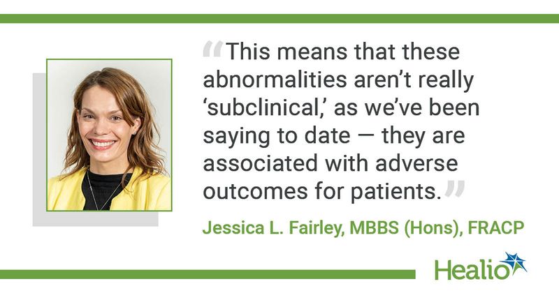 "This means that these abnormalities aren't really 'subclinical,' we we've been saying to date -- they are associated with adverse outcomes for patients," Jessica L. Fairley, MBBS (Hons), FRACP, said.