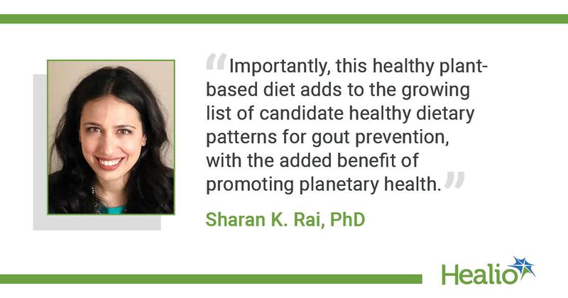 "Importantly, this healthy plant-based diet adds to the growing list of candidate healthy dietary patterns for gout prevention, with the added benefit of promoting planetary health," Sharan K. Rai, PhD, said.