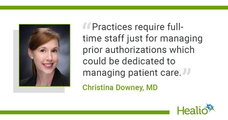 "Practices require full-time staff just for managing prior authorizations, which could be dedicated to managing patient care," Christina Downey, MD, said.