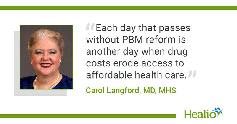 "Each day that passes without PBM reform is another day when drug costs erode access to affordable health care," Carol Langford, MD, MHS, said.