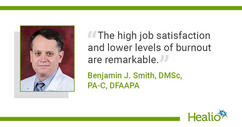 "The high job satisfaction and lower levels of burnout are remarkable," Benjamin J. Smith, DMSc, PA-C, DFAAPA, said.