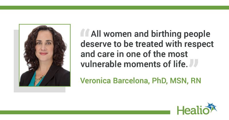 "All women and birthing people deserve to be treated with respect and care in one of the most vulnerable moments of life." Veronica Barcelona, PhD, MSN, RN