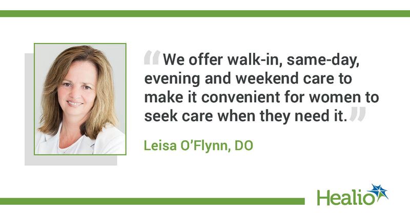 “We offer walk-in, same-day, evening and weekend care to make it convenient for women to seek care when they need it.” Leisa O’Flynn, DO