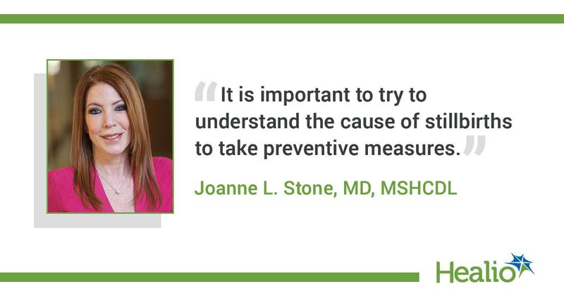 “It is important to try to understand the cause of stillbirths to take preventative measures.” Joanne L. Stone, MD, MSHCDL