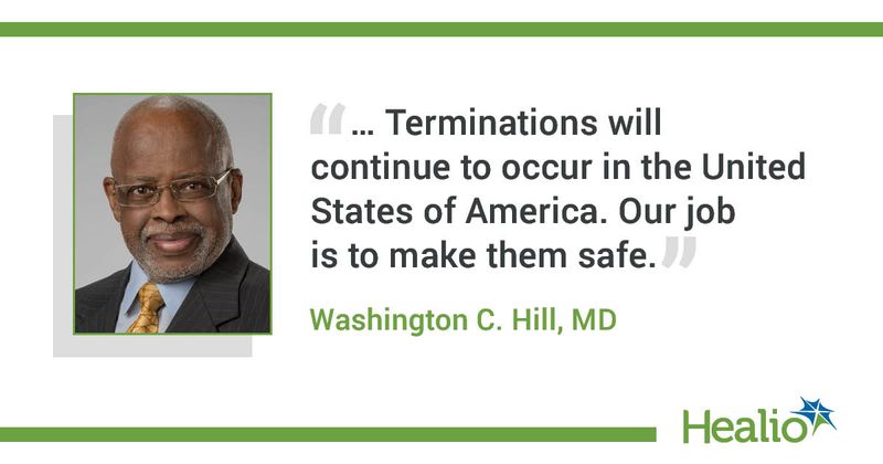 “… Terminations will continue to occur in the United States of America. Our job is to make them safe.” Washington C. Hill, MD