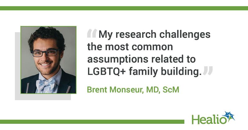 “My research challenges the most common assumptions related to LGBTQ+ family building.” Brent Monseur, MD, ScM