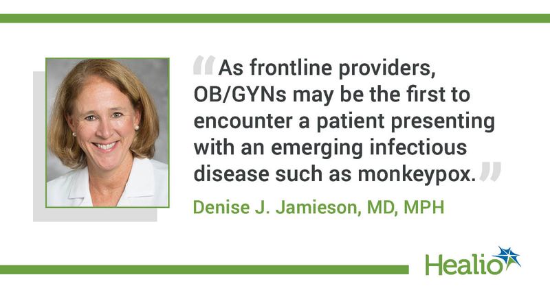 “As frontline providers, OB/GYNs may be the first to encounter a patient presenting with an emerging infectious disease such as monkeypox.” Denise J. Jamieson, MD, MPH