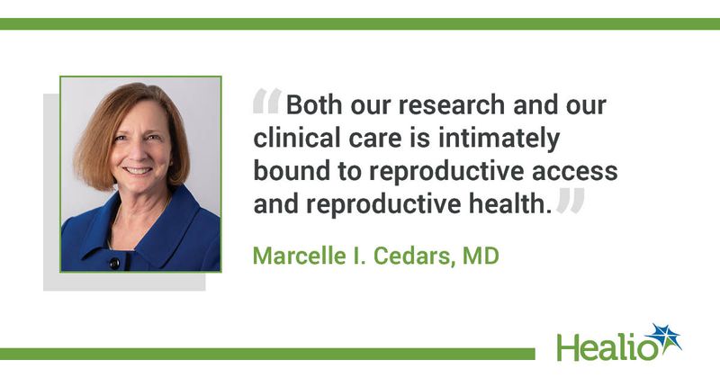 “Both our research and our clinical care is intimately bound to reproductive access and reproductive health.” Marcelle I. Cedars, MD