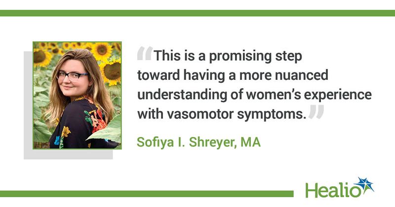 “This is a promising step toward having a more nuanced understanding of women’s experience with vasomotor symptoms.” Sofiya I. Shreyer, MA