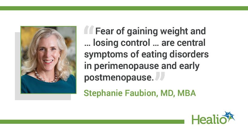 “Fear of gaining weight and … losing control … are central symptoms of eating disorders in perimenopause and early postmenopause.” Stephanie Faubion, MD, MBA