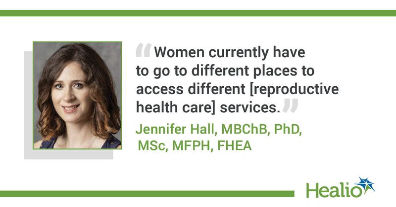 “Women currently have to go to different places to access different [reproductive health care] services.” Jennifer Hall, MBChB, PhD, MSc, MFPH, FHEA