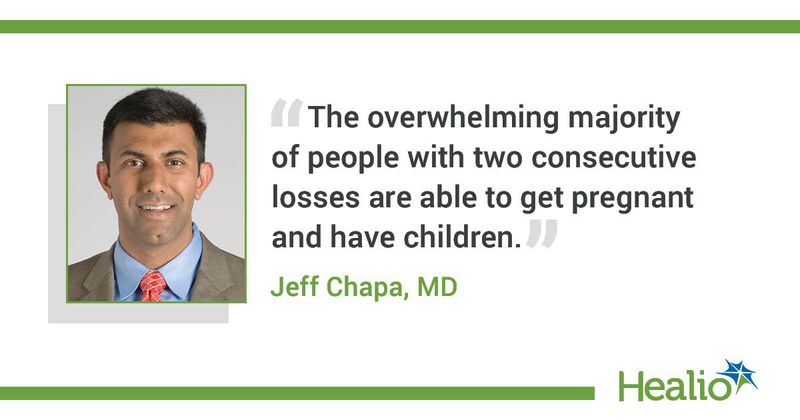 “The overwhelming majority of people with two consecutive losses are able to get pregnant and have children.” Jeff Chapa, MD