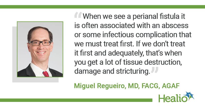 “When we see a perianal fistula it is often associated with an abscess or some infectious complication that we must treat first. If we don't treat it first and adequately, that's when you get a lot of tissue destruction, damage and stricturing.” Miguel Regueiro, MD, FACG, AGAF