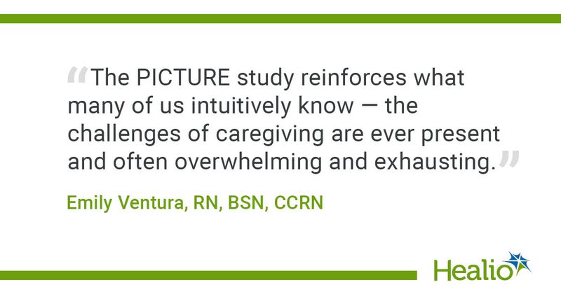 “The PICTURE study reinforces what many of us intuitively know — the challenges of caregiving are ever present and often overwhelming and exhausting.”  Emily Ventura, RN, BSN, CCRN