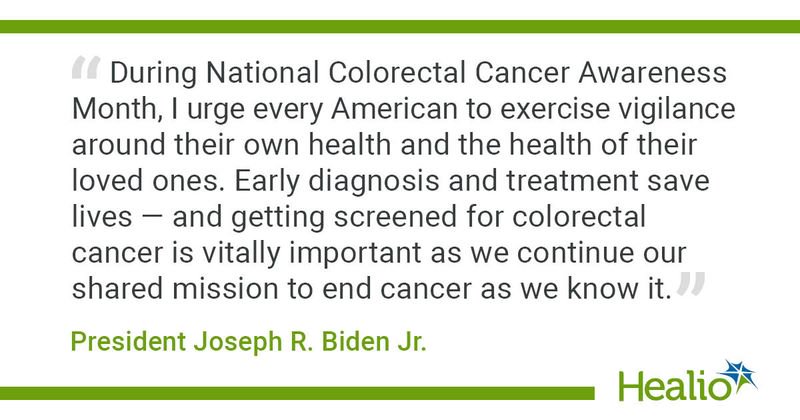 “During National Colorectal Cancer Awareness Month, I urge every American to exercise vigilance around their own health and the health of their loved ones. Early diagnosis and treatment save lives — and getting screened for colorectal cancer is vitally important as we continue our shared mission to end cancer as we know it.” President Joseph R. Biden Jr. 