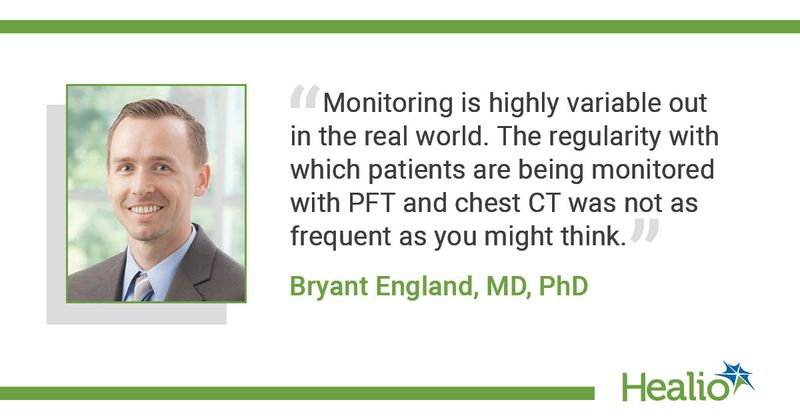 "Monitoring is highly variable out in the real world. The regularity with which patients are being monitored with PFT and chest CT was not as frequent as you might think." Bryant England, MD, PhD